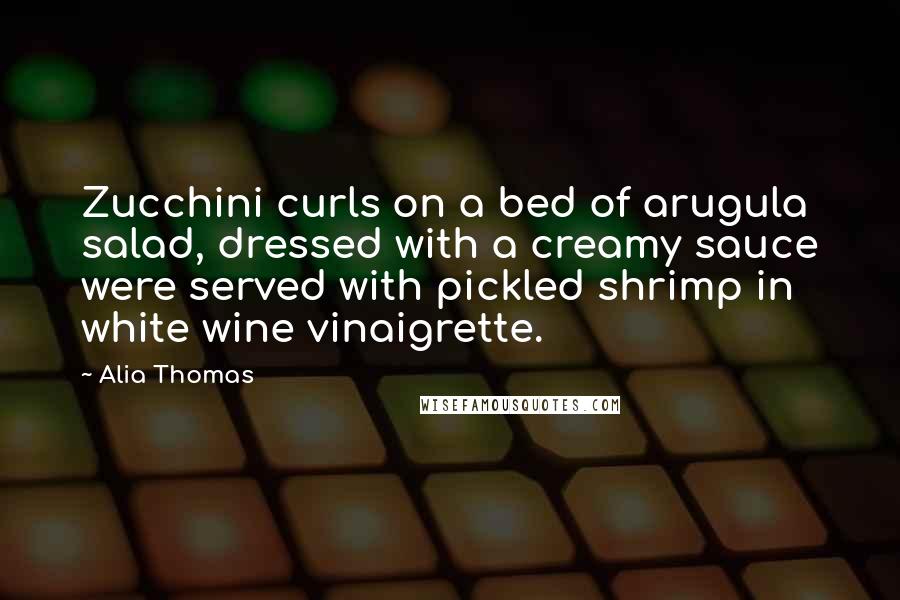 Alia Thomas Quotes: Zucchini curls on a bed of arugula salad, dressed with a creamy sauce were served with pickled shrimp in white wine vinaigrette.