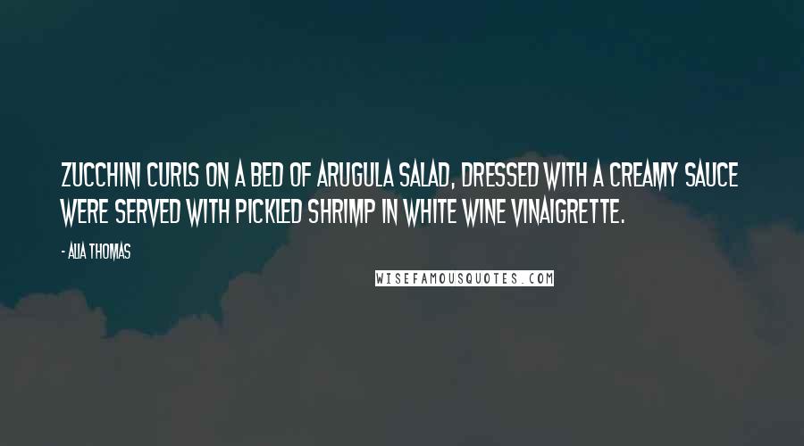 Alia Thomas Quotes: Zucchini curls on a bed of arugula salad, dressed with a creamy sauce were served with pickled shrimp in white wine vinaigrette.