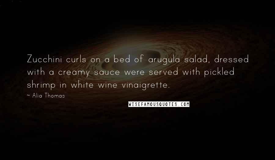 Alia Thomas Quotes: Zucchini curls on a bed of arugula salad, dressed with a creamy sauce were served with pickled shrimp in white wine vinaigrette.