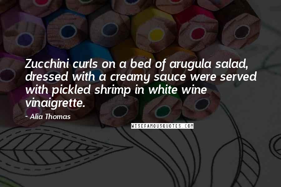 Alia Thomas Quotes: Zucchini curls on a bed of arugula salad, dressed with a creamy sauce were served with pickled shrimp in white wine vinaigrette.