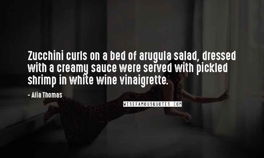 Alia Thomas Quotes: Zucchini curls on a bed of arugula salad, dressed with a creamy sauce were served with pickled shrimp in white wine vinaigrette.