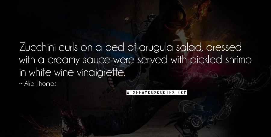 Alia Thomas Quotes: Zucchini curls on a bed of arugula salad, dressed with a creamy sauce were served with pickled shrimp in white wine vinaigrette.