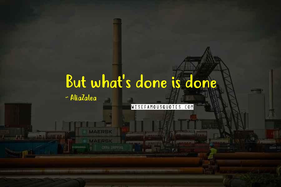 AliaZalea Quotes: But what's done is done