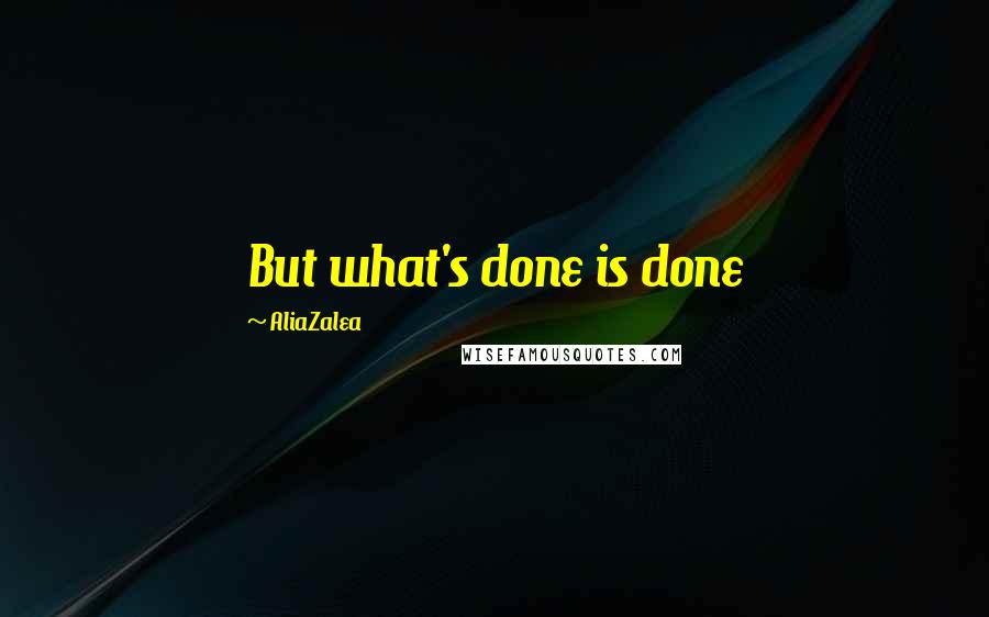 AliaZalea Quotes: But what's done is done