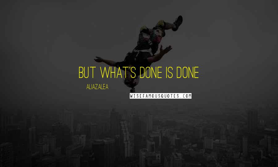 AliaZalea Quotes: But what's done is done