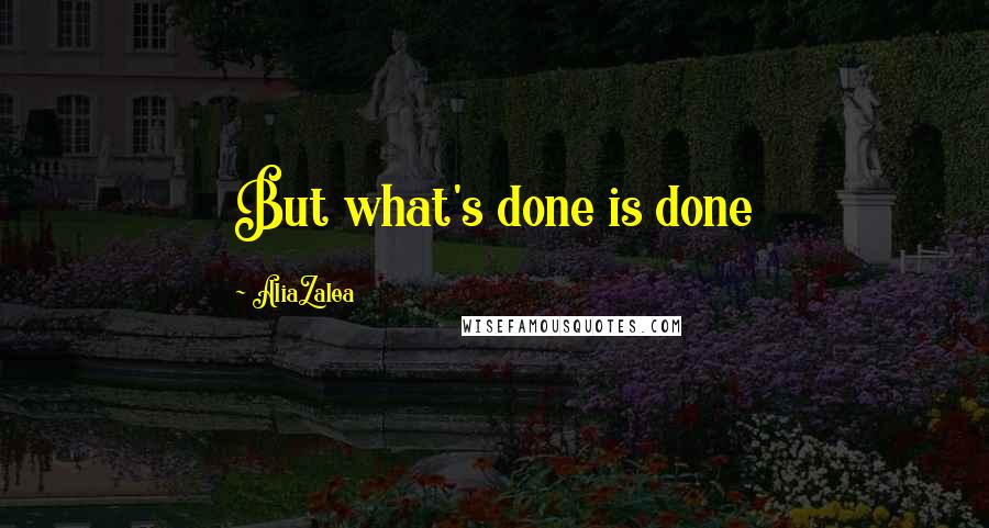 AliaZalea Quotes: But what's done is done