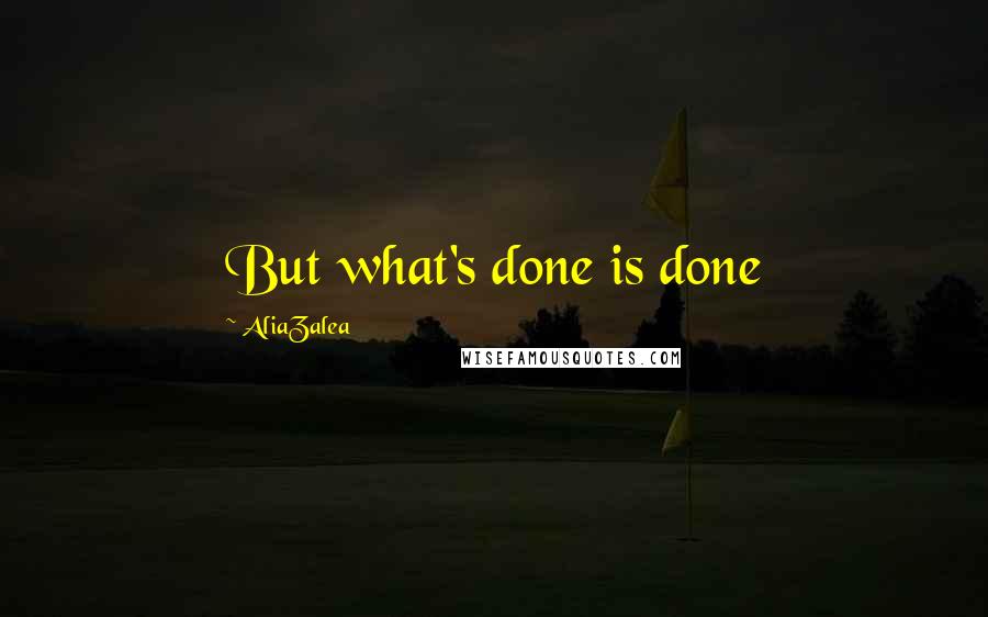 AliaZalea Quotes: But what's done is done