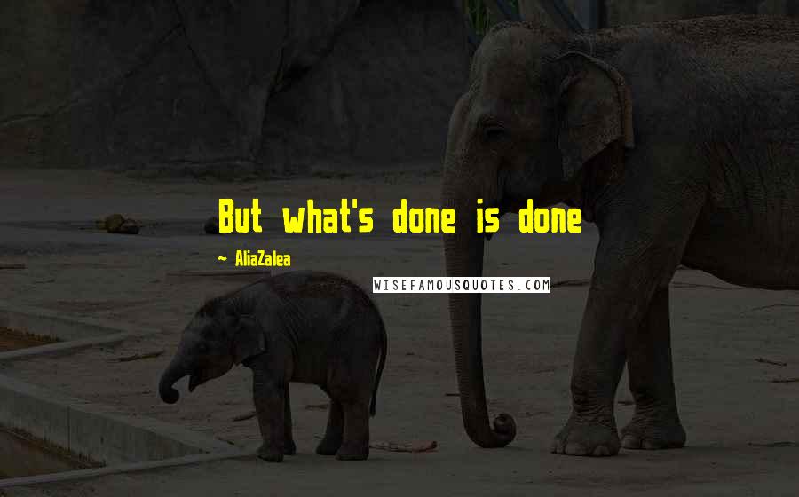 AliaZalea Quotes: But what's done is done