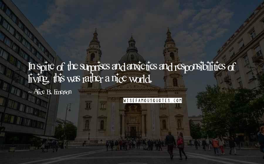 Alice B. Emerson Quotes: In spite of the surprises and anxieties and responsibilities of living, this was rather a nice world.