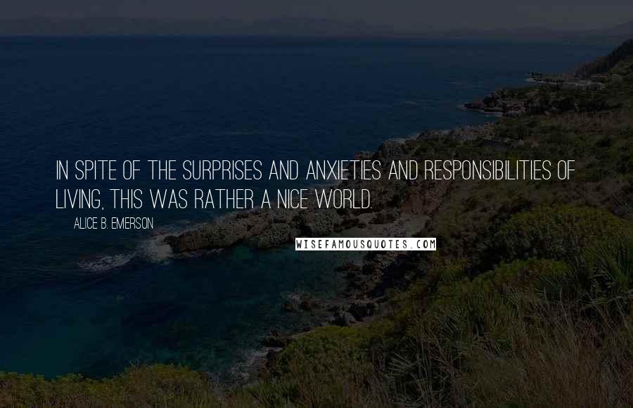 Alice B. Emerson Quotes: In spite of the surprises and anxieties and responsibilities of living, this was rather a nice world.