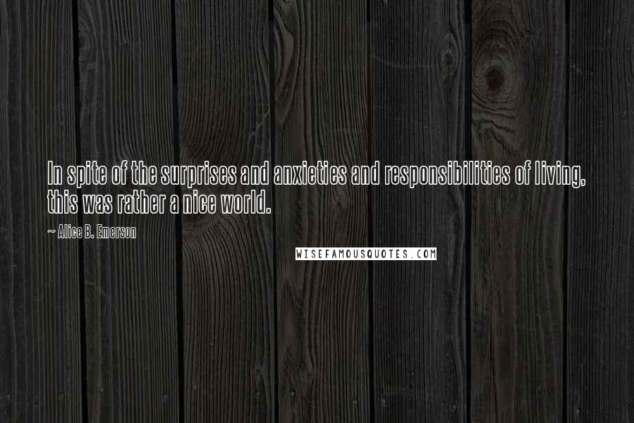 Alice B. Emerson Quotes: In spite of the surprises and anxieties and responsibilities of living, this was rather a nice world.