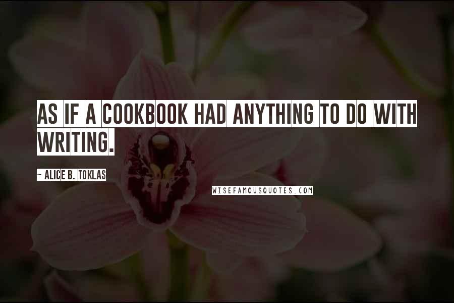 Alice B. Toklas Quotes: As if a cookbook had anything to do with writing.