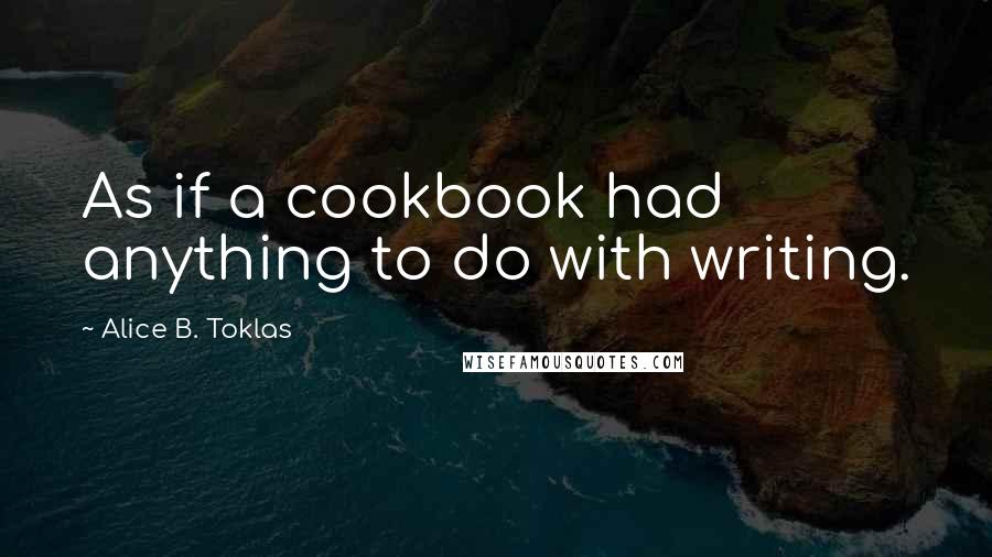 Alice B. Toklas Quotes: As if a cookbook had anything to do with writing.