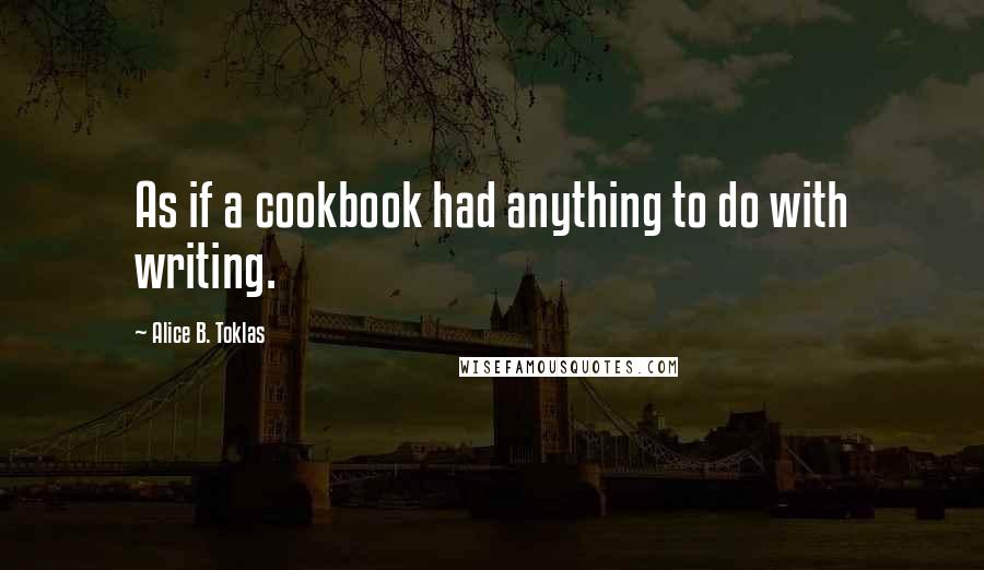 Alice B. Toklas Quotes: As if a cookbook had anything to do with writing.
