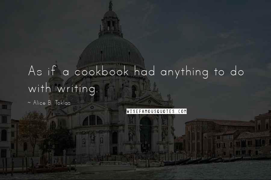 Alice B. Toklas Quotes: As if a cookbook had anything to do with writing.
