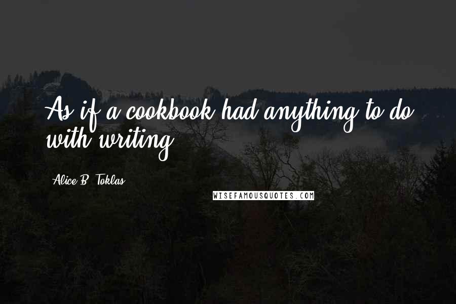Alice B. Toklas Quotes: As if a cookbook had anything to do with writing.