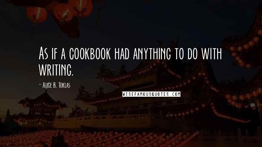 Alice B. Toklas Quotes: As if a cookbook had anything to do with writing.