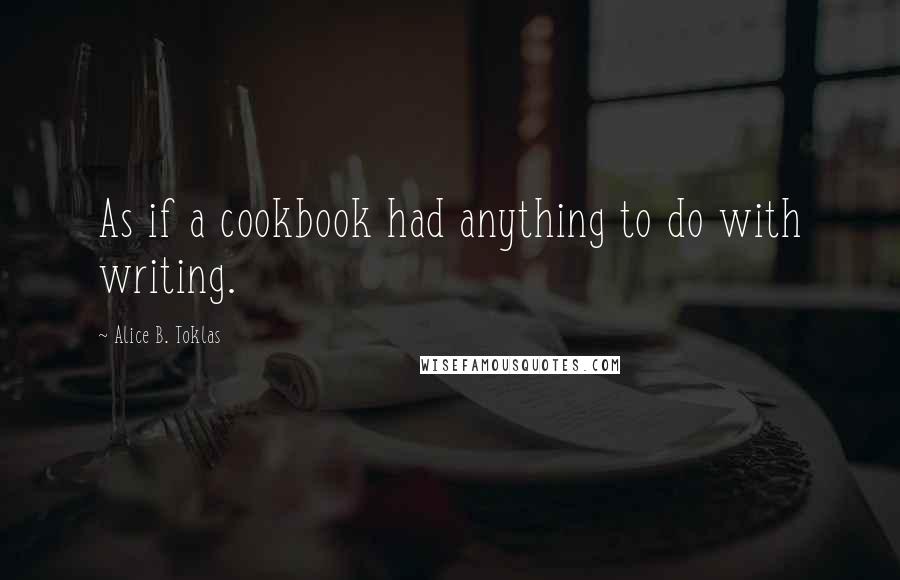 Alice B. Toklas Quotes: As if a cookbook had anything to do with writing.