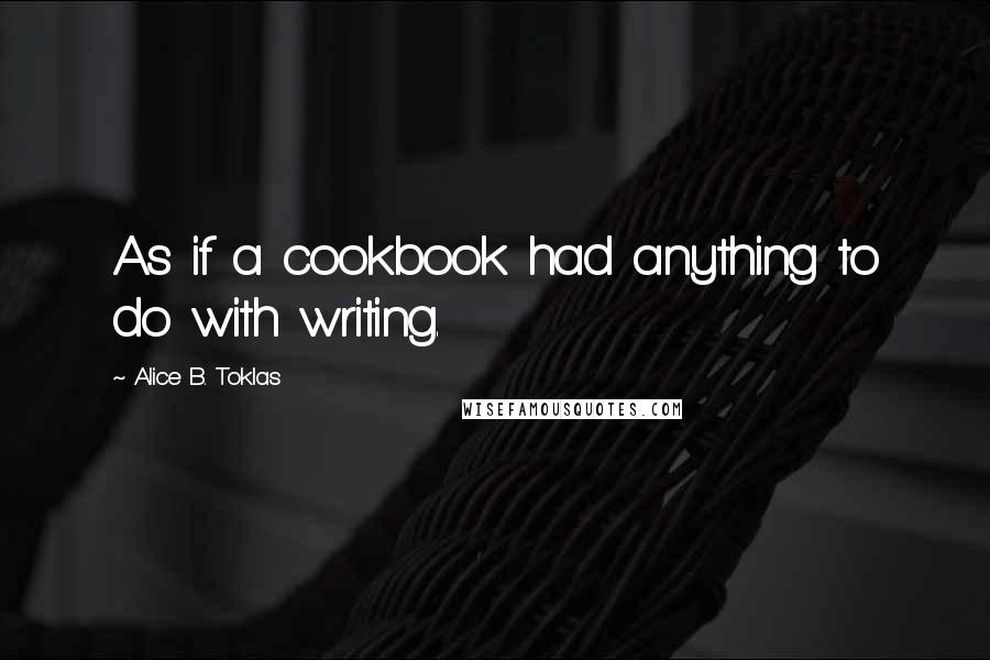 Alice B. Toklas Quotes: As if a cookbook had anything to do with writing.