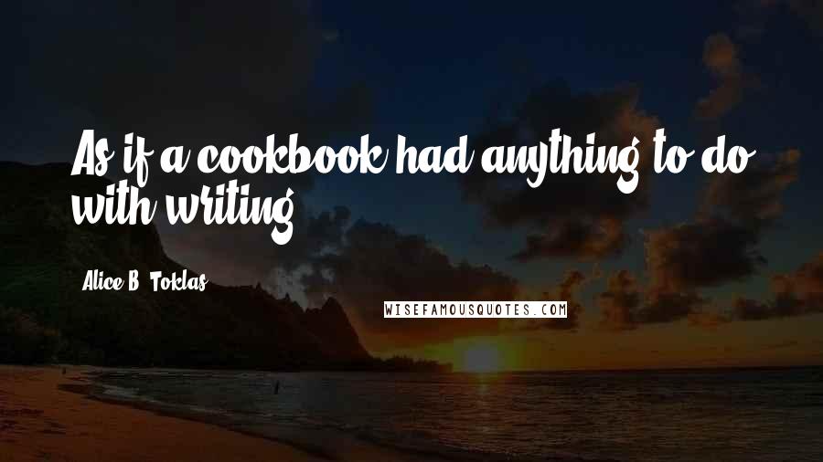 Alice B. Toklas Quotes: As if a cookbook had anything to do with writing.