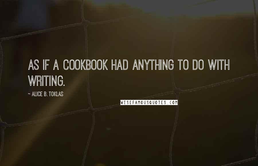 Alice B. Toklas Quotes: As if a cookbook had anything to do with writing.