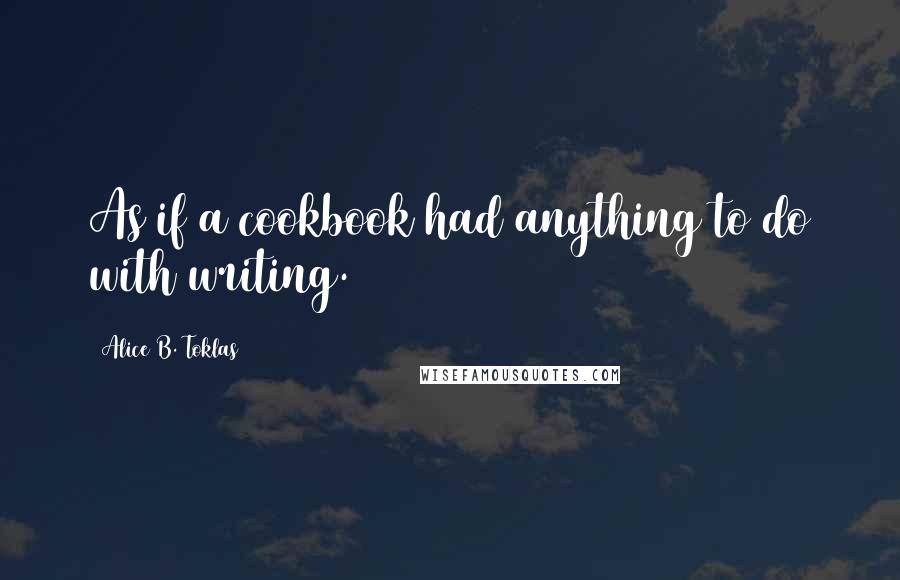Alice B. Toklas Quotes: As if a cookbook had anything to do with writing.