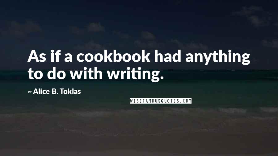 Alice B. Toklas Quotes: As if a cookbook had anything to do with writing.