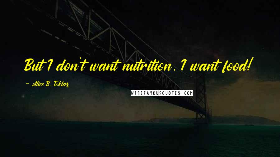 Alice B. Toklas Quotes: But I don't want nutrition. I want food!