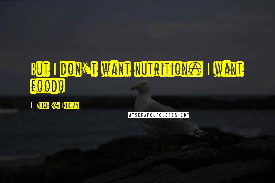 Alice B. Toklas Quotes: But I don't want nutrition. I want food!