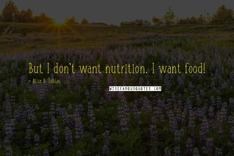 Alice B. Toklas Quotes: But I don't want nutrition. I want food!