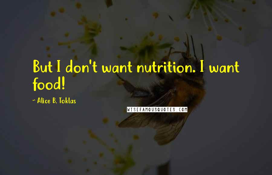 Alice B. Toklas Quotes: But I don't want nutrition. I want food!