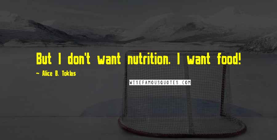 Alice B. Toklas Quotes: But I don't want nutrition. I want food!