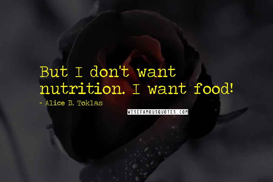 Alice B. Toklas Quotes: But I don't want nutrition. I want food!