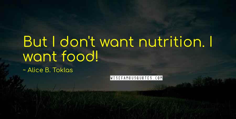 Alice B. Toklas Quotes: But I don't want nutrition. I want food!