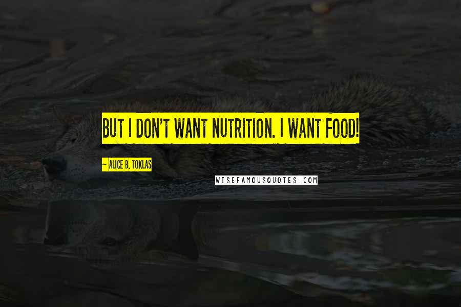 Alice B. Toklas Quotes: But I don't want nutrition. I want food!