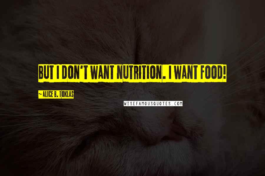 Alice B. Toklas Quotes: But I don't want nutrition. I want food!