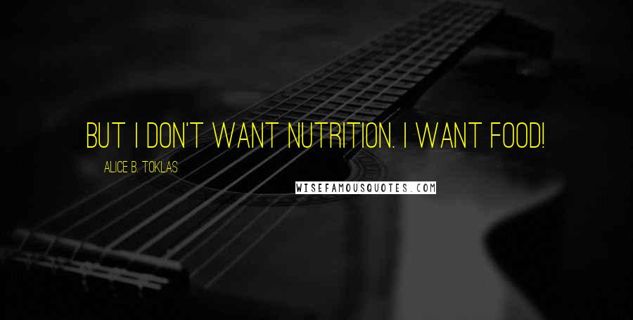 Alice B. Toklas Quotes: But I don't want nutrition. I want food!