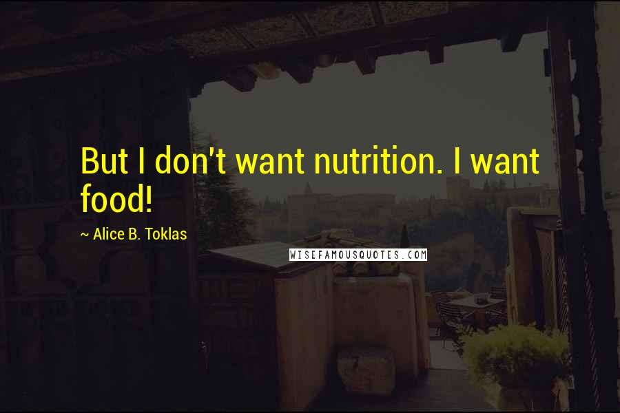 Alice B. Toklas Quotes: But I don't want nutrition. I want food!