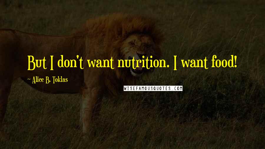 Alice B. Toklas Quotes: But I don't want nutrition. I want food!