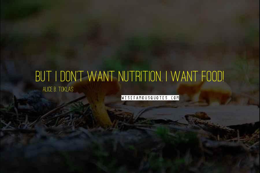 Alice B. Toklas Quotes: But I don't want nutrition. I want food!