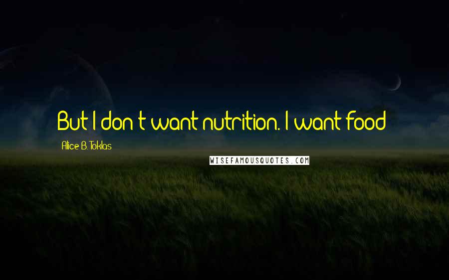 Alice B. Toklas Quotes: But I don't want nutrition. I want food!