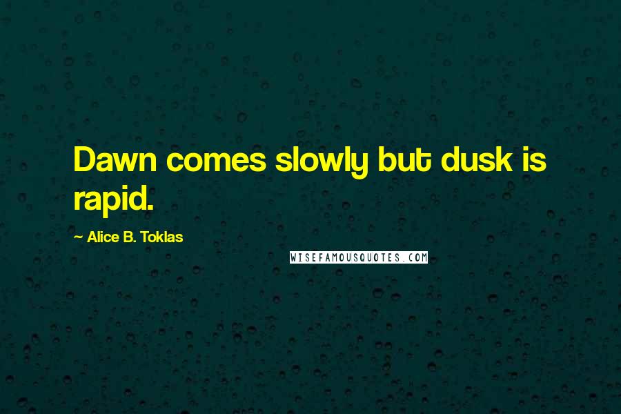 Alice B. Toklas Quotes: Dawn comes slowly but dusk is rapid.
