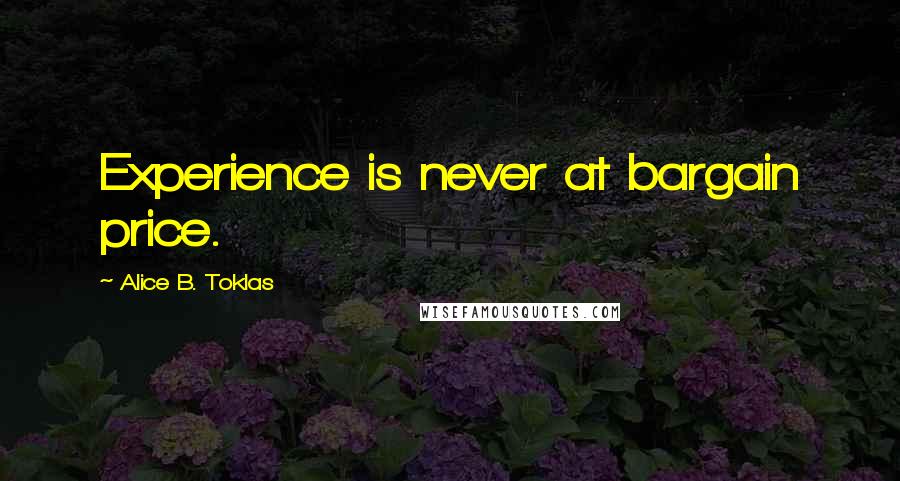 Alice B. Toklas Quotes: Experience is never at bargain price.