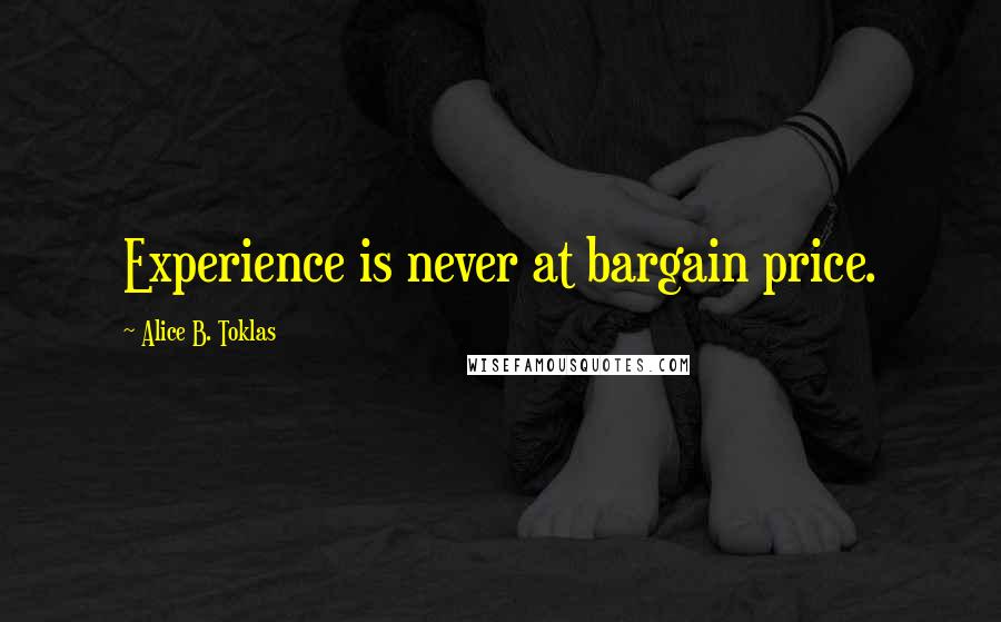 Alice B. Toklas Quotes: Experience is never at bargain price.
