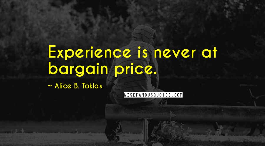 Alice B. Toklas Quotes: Experience is never at bargain price.