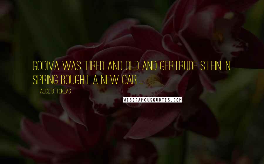 Alice B. Toklas Quotes: Godiva was tired and old and Gertrude Stein in spring bought a new car ...