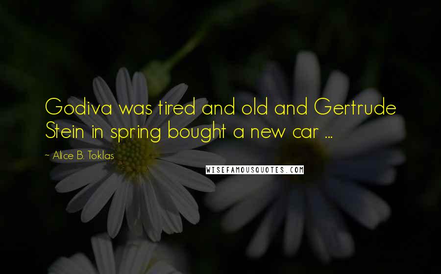 Alice B. Toklas Quotes: Godiva was tired and old and Gertrude Stein in spring bought a new car ...