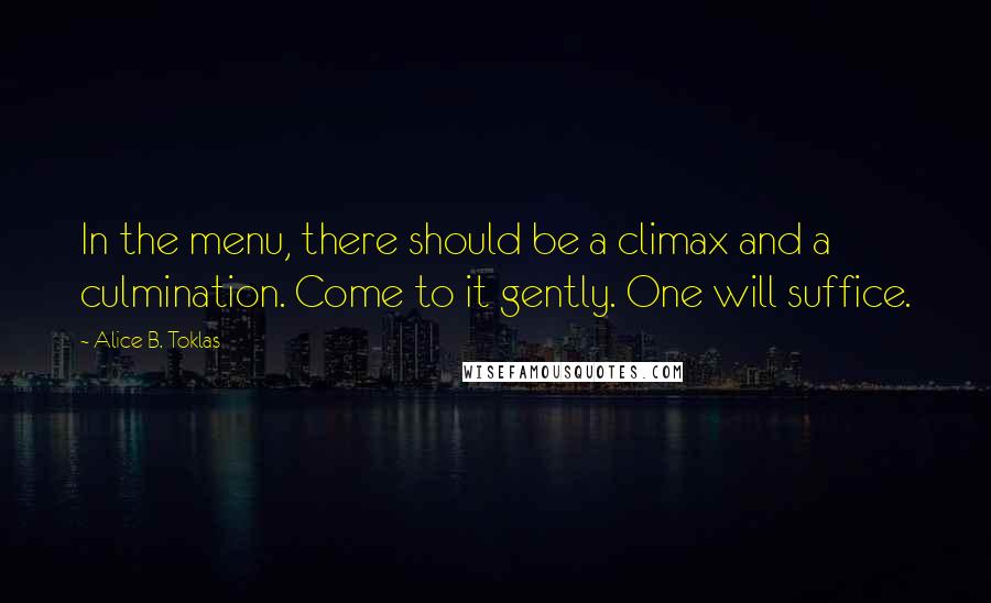 Alice B. Toklas Quotes: In the menu, there should be a climax and a culmination. Come to it gently. One will suffice.