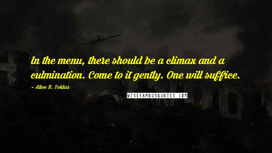 Alice B. Toklas Quotes: In the menu, there should be a climax and a culmination. Come to it gently. One will suffice.