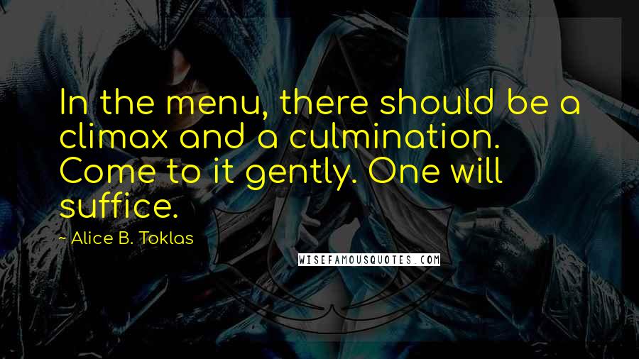 Alice B. Toklas Quotes: In the menu, there should be a climax and a culmination. Come to it gently. One will suffice.